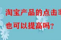 淘寶產(chǎn)品的點(diǎn)擊率也可以提高嗎？
