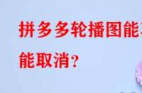 拼多多代運營：拼多多輪播圖能不能取消？