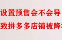 設置預售會不會導致拼多多店鋪被降權？