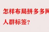 怎樣布局拼多多網(wǎng)店人群標(biāo)簽？