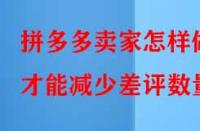 拼多多賣家怎樣做才能減少差評數(shù)量？
