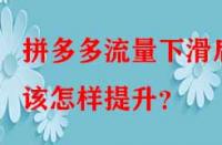 拼多多流量下滑后該怎樣提升？