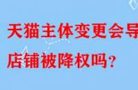 天貓主體變更會(huì)導(dǎo)致店鋪被降權(quán)嗎？