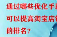 通過(guò)哪些優(yōu)化手段可以提高淘寶店鋪的排名？