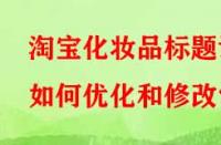 淘寶化妝品標(biāo)題該如何優(yōu)化和修改？