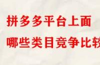 拼多多平臺上面哪些類目競爭比較??？
