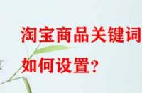 淘寶商品關(guān)鍵詞如何設(shè)置？