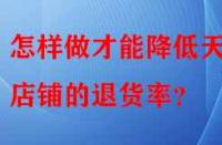 怎樣做才能降低天貓店鋪的退貨率？