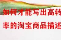 如何才能寫出高轉(zhuǎn)化率的淘寶商品描述？