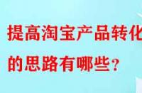 提高淘寶產(chǎn)品轉(zhuǎn)化率的思路有哪些？
