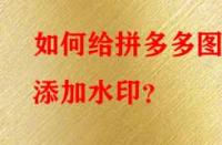 如何給拼多多圖片添加水?。?> 
								</a>
								<a class=
