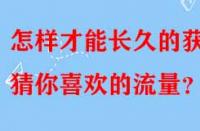 怎樣才能長(zhǎng)久的獲得猜你喜歡的流量？