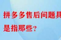 拼多多售后問(wèn)題具體是指那些？