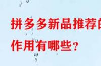 拼多多新品推薦的作用有哪些？