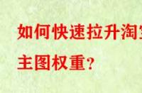 如何快速拉升淘寶主圖權(quán)重？