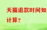 天貓退款時間如何計算？