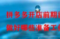 拼多多開店前期需做好哪些準(zhǔn)備工作？