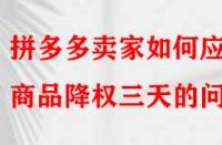 拼多多賣家如何應(yīng)對商品降權(quán)三天的問題？