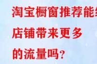 淘寶櫥窗推薦能給店鋪帶來(lái)更多的流量嗎？