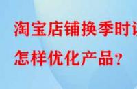 淘寶店鋪換季時(shí)該怎樣優(yōu)化產(chǎn)品？