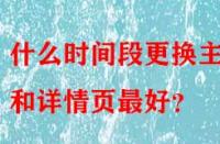 什么時(shí)間段更換主圖和詳情頁(yè)最好？