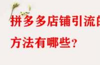 拼多多店鋪引流的方法有哪些？