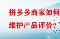 拼多多商家如何維護(hù)產(chǎn)品評(píng)價(jià)？