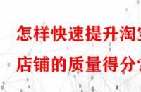 怎樣快速提升淘寶店鋪的質(zhì)量得分？