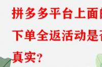 拼多多平臺上面的下單全返活動是否真實？