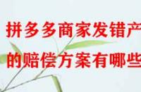拼多多商家發(fā)錯產(chǎn)品的賠償方案有哪些？