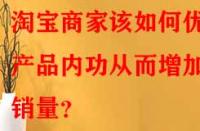淘寶商家該如何優(yōu)化產(chǎn)品內(nèi)功從而增加銷量？