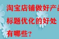 淘寶店鋪?zhàn)龊卯a(chǎn)品標(biāo)題優(yōu)化的好處有哪些？