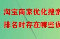 淘寶商家優(yōu)化搜索排名時(shí)存在哪些誤區(qū)？