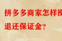 拼多多商家怎樣操作退還保證金？