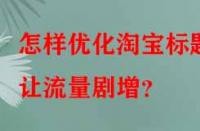 怎樣優(yōu)化淘寶標(biāo)題讓流量劇增？