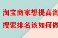 淘寶商家想提高淘寶搜索排名該如何做？