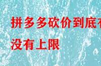 拼多多砍價到底有沒有上限？