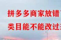 拼多多商家放錯了類目能不能改過來？