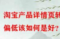 淘寶產(chǎn)品詳情頁轉(zhuǎn)化偏低該如何是好？