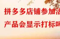 拼多多店鋪參加活動(dòng)產(chǎn)品會(huì)顯示打標(biāo)嗎？