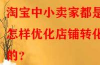 淘寶中小賣家都是怎樣優(yōu)化店鋪轉(zhuǎn)化率的？