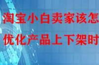 淘寶小白賣家該怎樣優(yōu)化產(chǎn)品上下架時(shí)間？