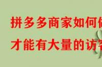 拼多多商家如何做才能有大量的訪客？