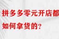 拼多多零元開店都是如何拿貨的？