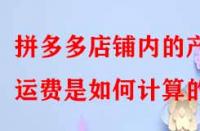 拼多多店鋪內(nèi)的產(chǎn)品運費是如何計算的？