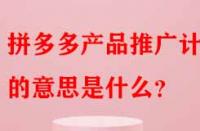 拼多多產(chǎn)品推廣計(jì)劃的意思是什么？