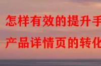 怎樣有效的提升手淘產(chǎn)品詳情頁的轉(zhuǎn)化率？