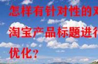怎樣有針對(duì)性的對(duì)淘寶產(chǎn)品標(biāo)題進(jìn)行優(yōu)化？