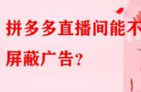拼多多直播間能不能屏蔽廣告？
