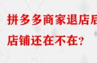 拼多多商家退店后店鋪還在不在？